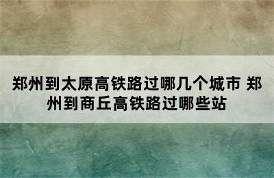 郑州到太原高铁路过哪几个城市 郑州到商丘高铁路过哪些站